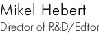 Mikel Hebert  Director of R&D/Editor